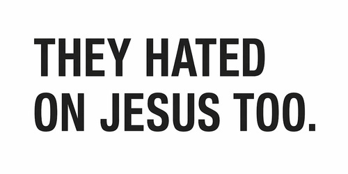 THEY HATED ON JESUS TOO.